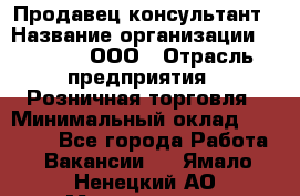 Продавец-консультант › Название организации ­ O’stin, ООО › Отрасль предприятия ­ Розничная торговля › Минимальный оклад ­ 18 000 - Все города Работа » Вакансии   . Ямало-Ненецкий АО,Муравленко г.